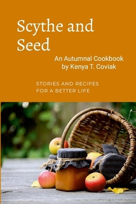 Scythe and Seed: An Autumnal Cookbook by Coviak, Kenya T.