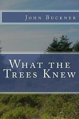 What the Trees Knew by Buckner, John
