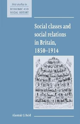 Social Classes and Social Relations in Britain 1850 1914 by Reid, Alastair J.
