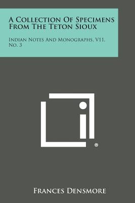 A Collection of Specimens from the Teton Sioux: Indian Notes and Monographs, V11, No. 3 by Densmore, Frances