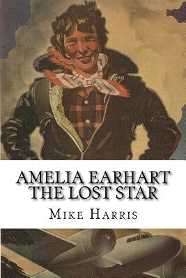 Amelia Earhart: THE LOST STAR: Was Amelia Earhart Killed Because She Stumbled Upon An Illegal Operation Run By American And Japanese O by Bravo, Eldridge