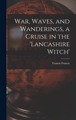 War, Waves, and Wanderings, a Cruise in the 'lancashire Witch' by Francis, Francis