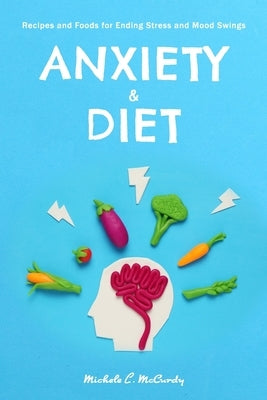 Anxiety & Diet: Recipes and Foods for Ending Stress and Mood Swings by McCurdy, Michele L.