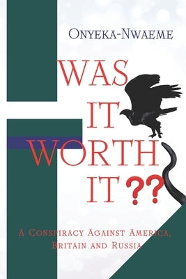 Was It Worth It?: A Conspiracy Against America, Britain and Russia by Nwaeme, Onyeka