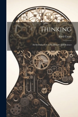 Thinking; an Introduction to its History and Science by Casey, Fred
