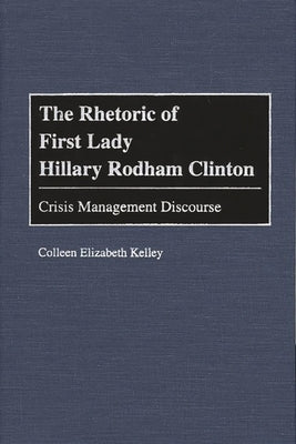 The Rhetoric of First Lady Hillary Rodham Clinton: Crisis Management Discourse by Kelley, Colleen E.