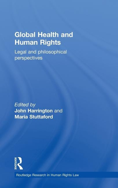 Global Health and Human Rights: Legal and Philosophical Perspectives by Harrington, John