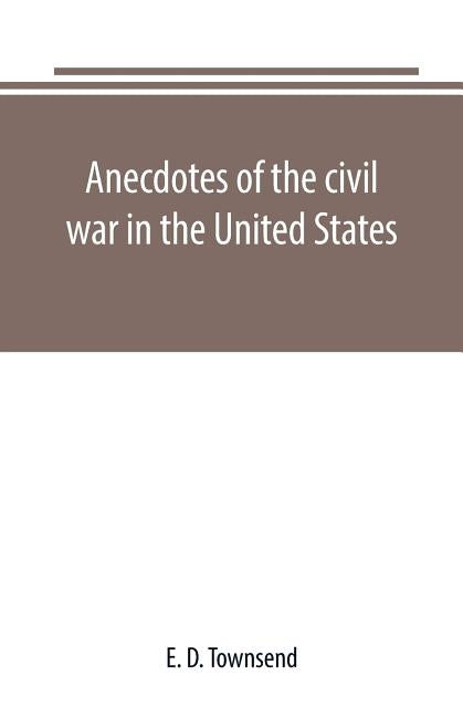 Anecdotes of the civil war in the United States by D. Townsend, E.