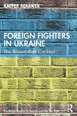 Foreign Fighters in Ukraine: The Brown-Red Cocktail by Rękawek, Kacper