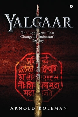 Yalgaar: The 1659 Event That Changed Hindustan's Destiny by Arnold Boleman