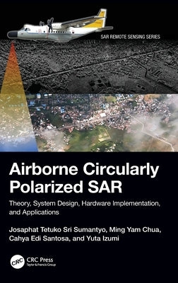 Airborne Circularly Polarized Sar: Theory, System Design, Hardware Implementation, and Applications by Sri Sumantyo, Josaphat Tetuko