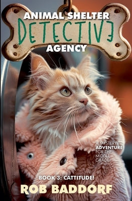 Animal Shelter Detective Agency, Book 3: Cattitude by Baddorf, Rob