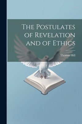 The Postulates of Revelation and of Ethics by Hill, Thomas