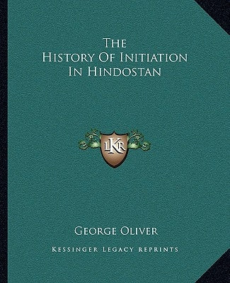 The History Of Initiation In Hindostan by Oliver, George