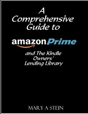 A Comprehensive Guide to Amazon Prime and The Kindle Owners? Lending Library by Stein, Mary a.