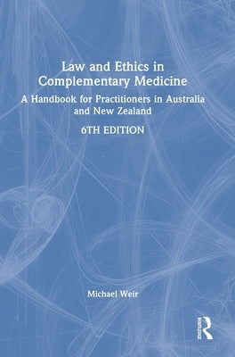 Law and Ethics in Complementary Medicine: A Handbook for Practitioners in Australia and New Zealand by Weir, Michael