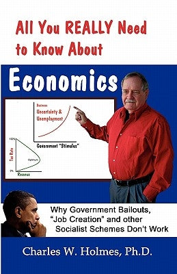 All You REALLY Need to Know About Economics: Why Government Bailouts, Job Creation and Other Socialist Schemes Don't Work by Banis, Robert J.