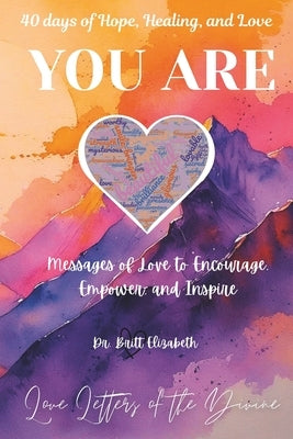 YOU ARE 40 days of Hope, Healing, and Love: Messages of Love to Encourage, Empower, and Inspire. by Elizabeth, Britt