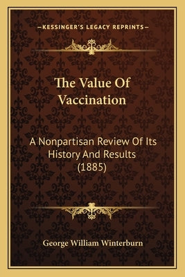 The Value Of Vaccination: A Nonpartisan Review Of Its History And Results (1885) by Winterburn, George William