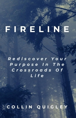 Fireline: Rediscover Your Purpose In the Crossroads Of Life by Quigley, Collin