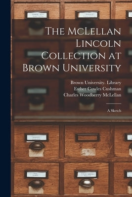 The McLellan Lincoln Collection at Brown University; a Sketch by Brown University Library