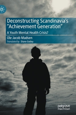 Deconstructing Scandinavia's Achievement Generation: A Youth Mental Health Crisis? by Madsen, Ole Jacob