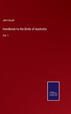 Handbook to the Birds of Australia: Vol. 1 by Gould, John