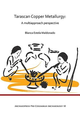 Tarascan Copper Metallurgy: A Multiapproach Perspective by Maldonado, Blanca Estela