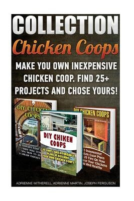 Chicken Coops Collection: Make You Own Inexpensive Chicken Coop. Find 25+ Projects And Chose Yours!: (Backyard Chickens for Beginners, Building by Ferguson, Joseph