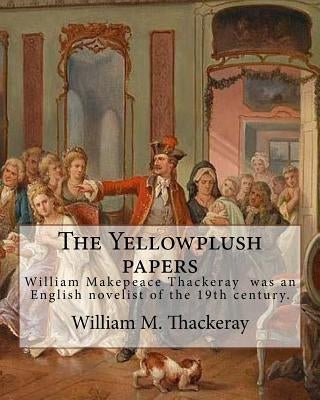 The Yellowplush papers By: William M. Thackeray: William Makepeace Thackeray (18 July 1811 - 24 December 1863) was an English novelist of the 19t by Thackeray, William M.