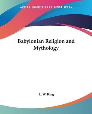 Babylonian Religion and Mythology by King, L. W.