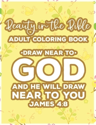 Beauty In The Bible Adult Coloring Book Draw Near To God And He Will Draw Near To You James 4: 8: Bible Verse Coloring Book, Faith-Building Inspiratio by Designs, Sean Colby