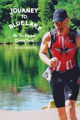 Journey To Blue Lake: My Tri Dream Comes True by Benevento, Richard P.