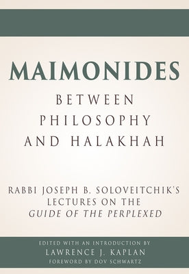Maimonides - Between Philosophy and Halakhah: Rabbi Joseph B. Soloveitchik's Lectures on the Guide of the Perplexed by Kaplan, Lawrence J.