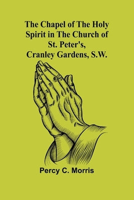 The Chapel of the Holy Spirit in the Church of St. Peter's, Cranley Gardens, S.W. by C. Morris, Percy
