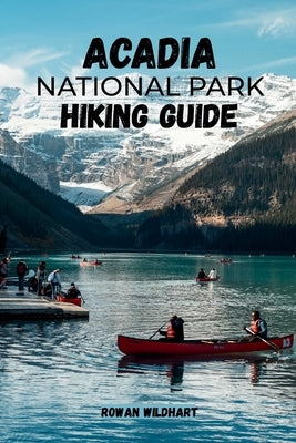 Acadia National Park Hiking Guide: Trail Routes, Best Hikes & Insider Tips for Mountains, Lakes and Coastal Adventures - Updated in 2025-2026 Edition. by Wildhart, Rowan