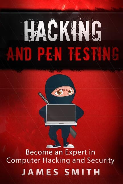 Hacking and Pen Testing: Become an Expert in Computer Hacking and Security by Smith, James