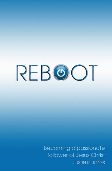 Reboot: Becoming a Passionate Follower of Jesus Christ by Jones, Justin R.