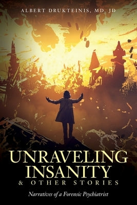 Unraveling Insanity and Other Stories: Narratives of a Forensic Psychiatrist by Drukteinis Jd, Albert