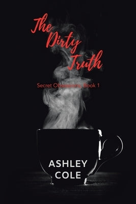 The Dirty Truth: Secret Obsessions, Book 1 by Cole, Ashley