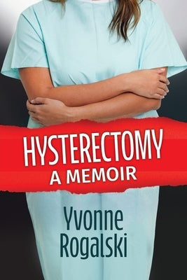 Hysterectomy: A Memoir by Rogalski, Yvonne