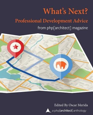 What Next? Professional Development Advice: A php[architect] Anthology by Merida, Oscar