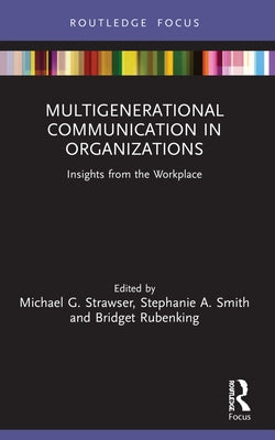 Multigenerational Communication in Organizations: Insights from the Workplace by G. Strawser, Michael
