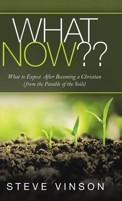 What Now: What to Expect After Becoming a Christian (From the Parable of the Soils) by Vinson, Steve