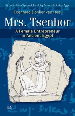 Mrs. Tsenhor: A Female Entrepreneur in Ancient Egypt by Donker Van Heel, Koenraad