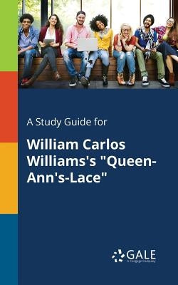 A Study Guide for William Carlos Williams's "Queen-Ann's-Lace" by Gale, Cengage Learning