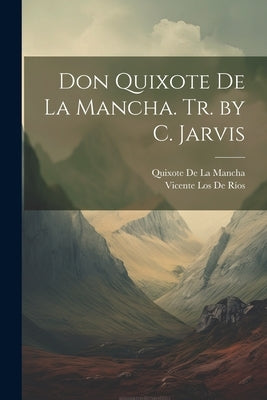 Don Quixote De La Mancha. Tr. by C. Jarvis by De La Mancha, Quixote