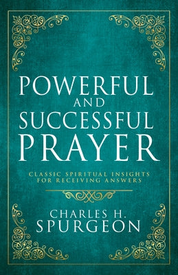 Powerful and Successful Prayer: Classic Spiritual Insights for Receiving Answers (Deluxe Gift Edition) by Spurgeon, Charles H.