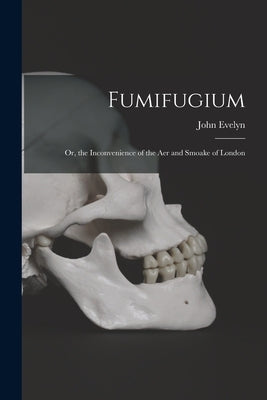 Fumifugium; Or, the Inconvenience of the Aer and Smoake of London by Evelyn, John