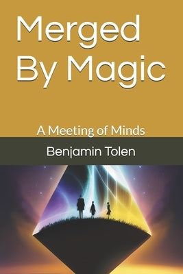 Merged By Magic: A Meeting of Minds by Tolen, Benjamin Marshall